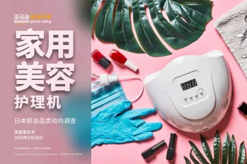 亚马逊全球开店:2024亚马逊日本机会品类美容电器动向调查报告