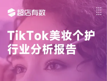 超店有数:2023 tiktok美妆个护行业分析报告