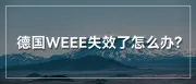 避免禁售！如何快速自查德国weee注册号有效性？